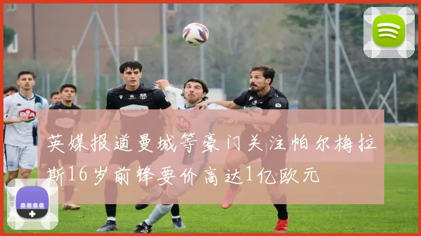 英媒报道曼城等豪门关注帕尔梅拉斯16岁前锋要价高达1亿欧元