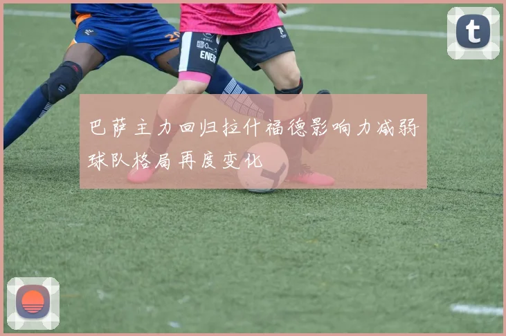 巴萨主力回归拉什福德影响力减弱球队格局再度变化