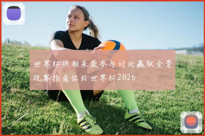 世界杯热潮来袭参与讨论赢取全景观赛指南你好世界杯2026