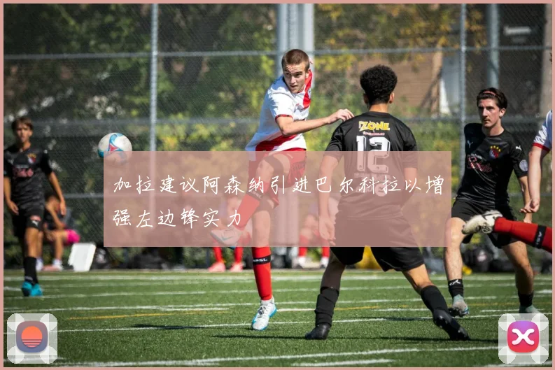 加拉建议阿森纳引进巴尔科拉以增强左边锋实力