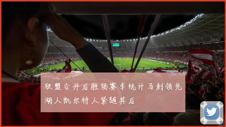 联盟合并后胜场赛季统计马刺领先湖人凯尔特人紧随其后