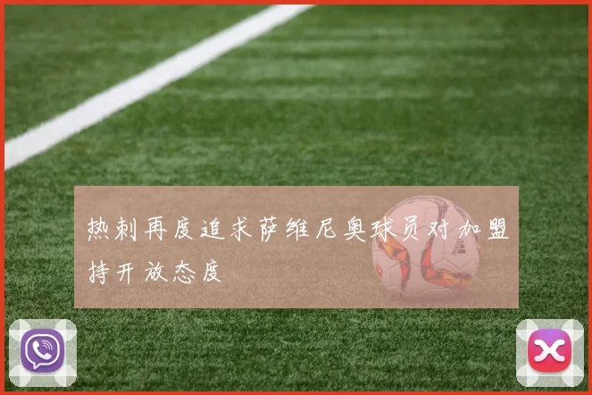 热刺再度追求萨维尼奥球员对加盟持开放态度