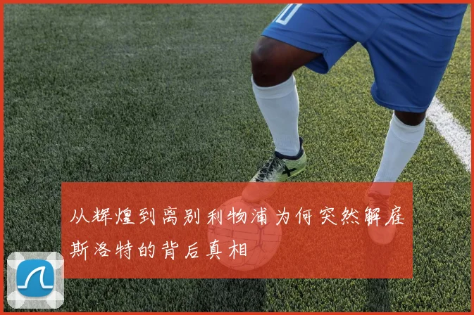 从辉煌到离别利物浦为何突然解雇斯洛特的背后真相