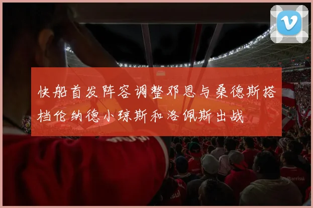 快船首发阵容调整邓恩与桑德斯搭档伦纳德小琼斯和洛佩斯出战