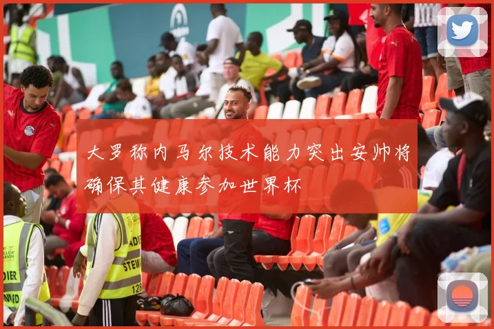 大罗称内马尔技术能力突出安帅将确保其健康参加世界杯