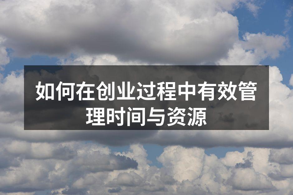 如何在创业过程中有效管理时间与资源